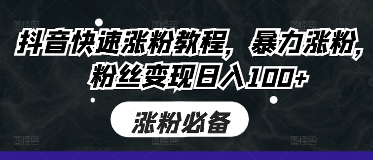 抖音快速涨粉教程，暴力涨粉，粉丝变现日入100+-轻创网