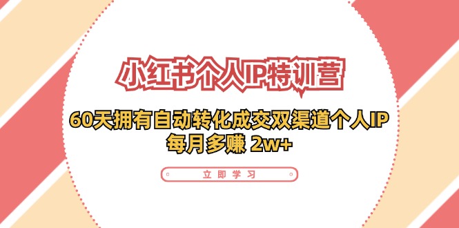 小红书·个人IP特训营：60天拥有 自动转化成交双渠道个人IP，每月多赚 2w+-轻创网