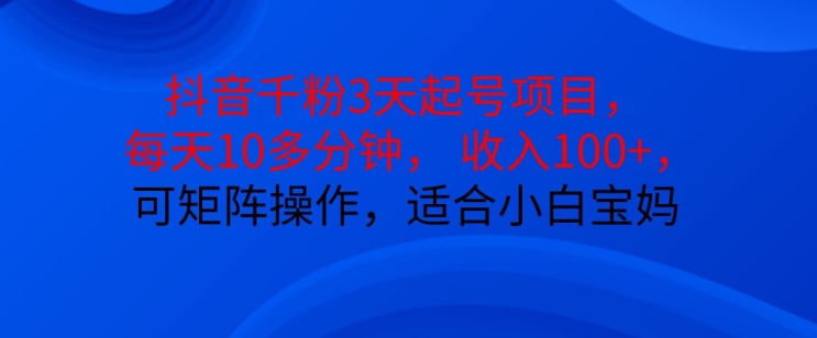 抖音干粉3天起号项目，每天10多分钟，收入100+，可矩阵操作，适合小白宝妈-轻创网
