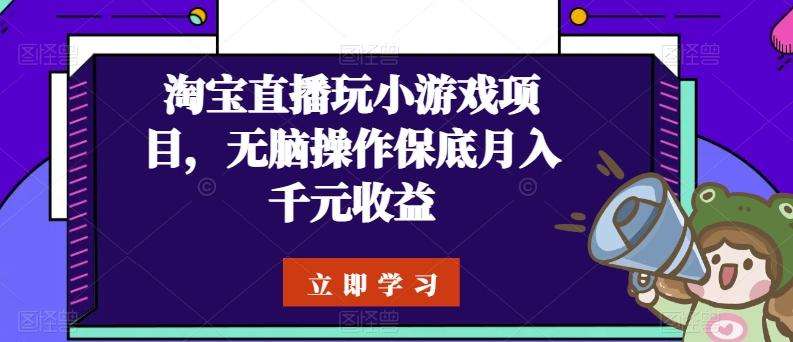 淘宝直播玩小游戏项目，无脑操作保底月入千元收益-轻创网