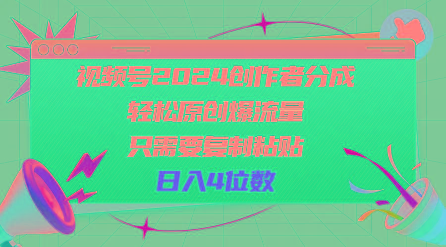 视频号2024创作者分成，轻松原创爆流量，只需要复制粘贴，日入4位数-轻创网