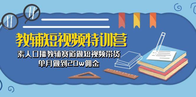 教辅-短视频特训营： 素人口播教辅赛道做短视频带货，单月做到20w佣金-轻创网