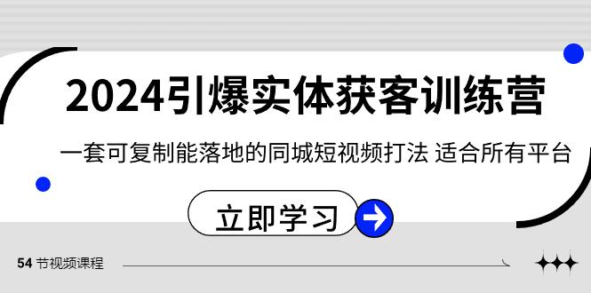 2024引爆实体获客训练营，一套可复制能落地的同城短视频打法，适合所有平台-轻创网