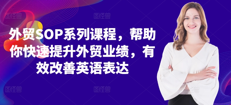 外贸SOP系列课程，帮助你快速提升外贸业绩，有效改善英语表达-轻创网