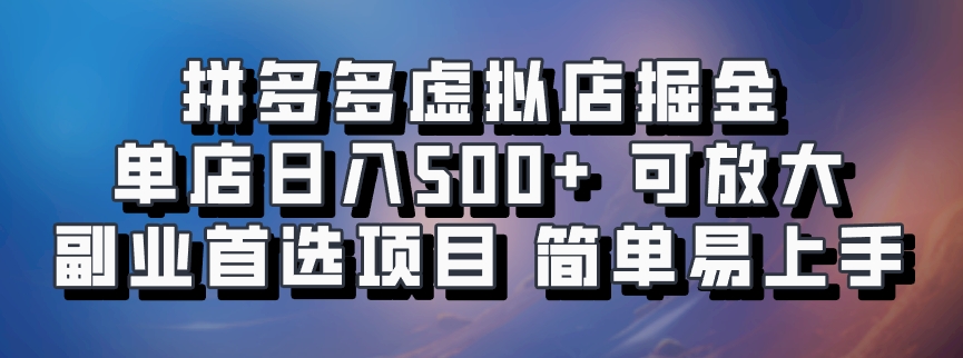 拼多多虚拟店掘金 单店日入500+ 可放大 ​副业首选项目 简单易上手-轻创网