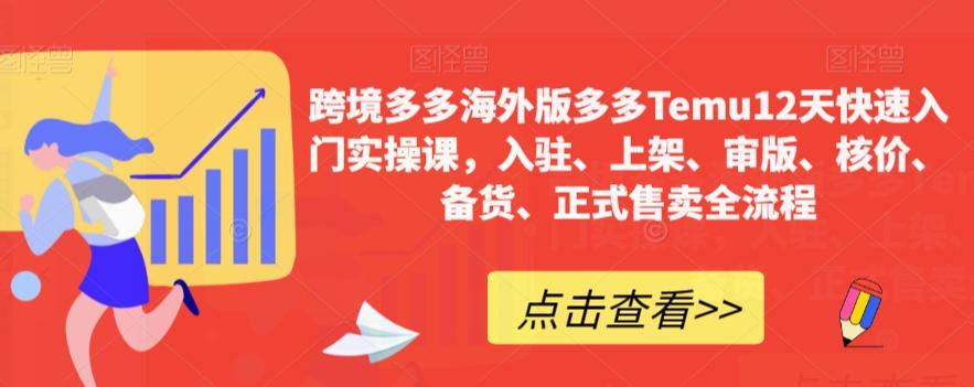 跨境多多海外版多多Temu12天快速入门实操课，入驻、上架、审版、核价、备货、正式售卖全流程-轻创网