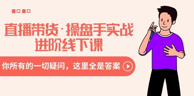 直播带货·操盘手实战进阶线下课：你所有的一切疑问，这里全是答案-轻创网