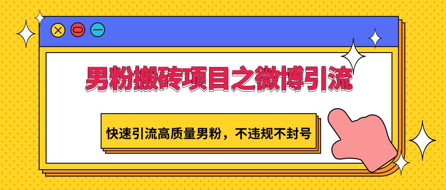 男粉搬砖项目之微博引流，快速引流高质量男粉，不违规不封号-轻创网