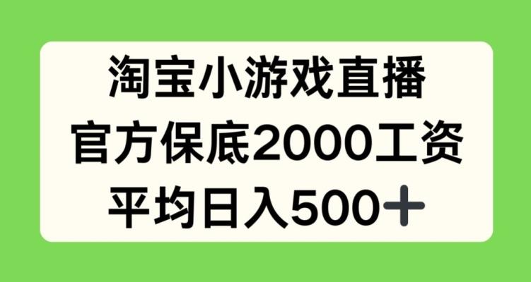 淘宝小游戏直播，官方保底2000工资，平均日入500+【揭秘】-轻创网