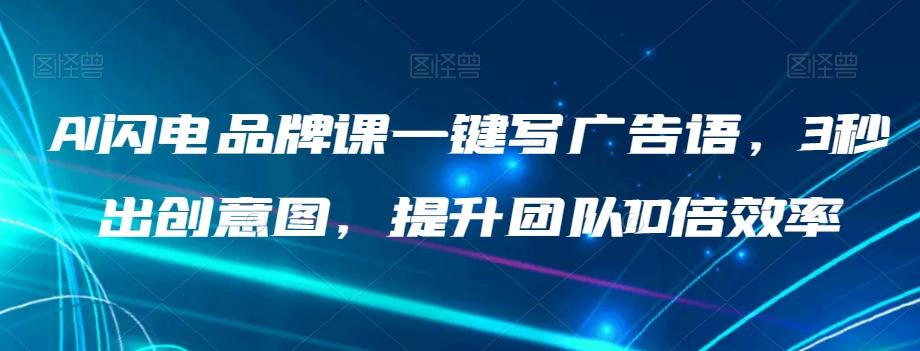 AI闪电品牌课一键写广告语，3秒出创意图，提升团队10倍效率-轻创网
