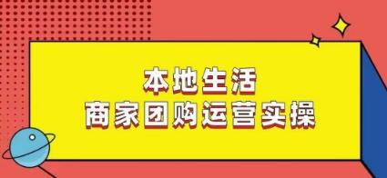 本地生活商家团购运营实操，看完课程即可实操团购运营-轻创网