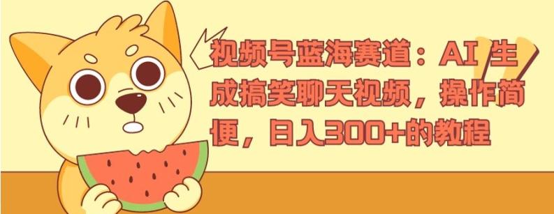 视频号蓝海赛道：AI 生成搞笑聊天视频，操作简便，日入300+的教程【揭秘】-轻创网