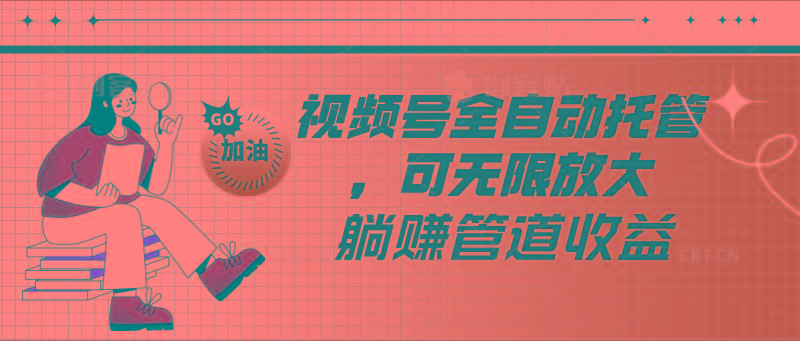 视频号全自动托管，有微信就能做的项目，可无限放大躺赚管道收益-轻创网