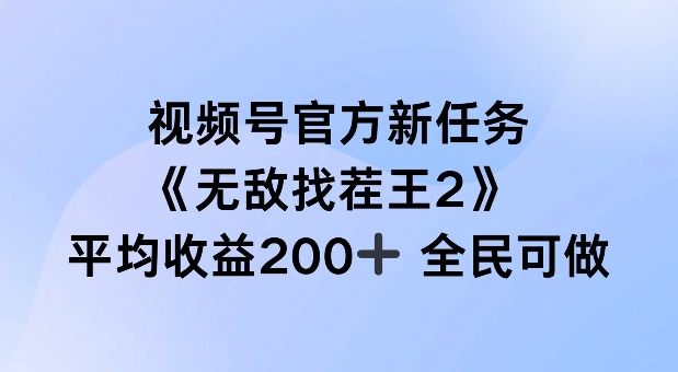 视频号官方新任务 ，无敌找茬王2， 单场收益200+全民可参与【揭秘】-轻创网
