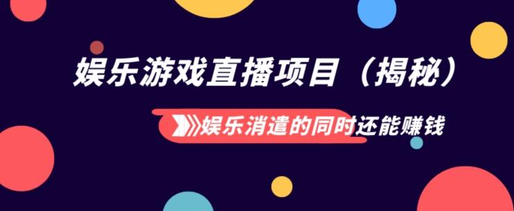 娱乐消遣的同时还能赚钱娱乐游戏直播项目（揭秘）-轻创网