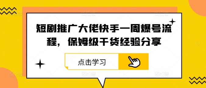 短剧推广大佬快手一周爆号流程，保姆级干货经验分享-轻创网