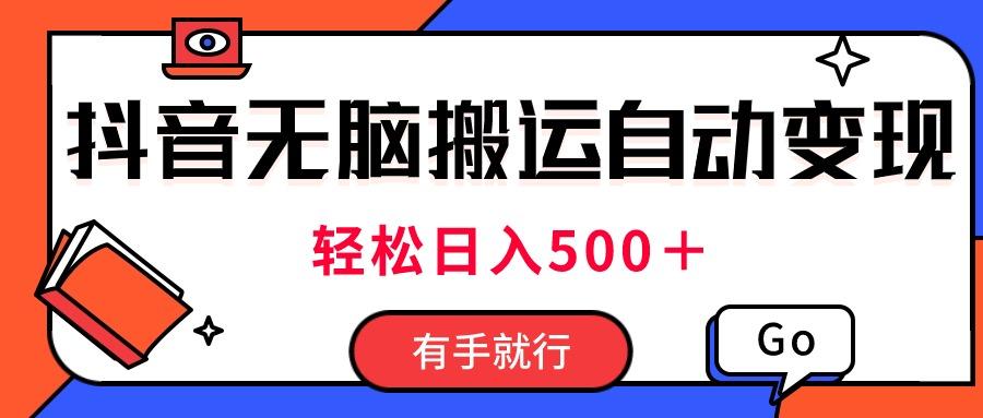 最新抖音视频搬运自动变现，日入500＋！每天两小时，有手就行-轻创网