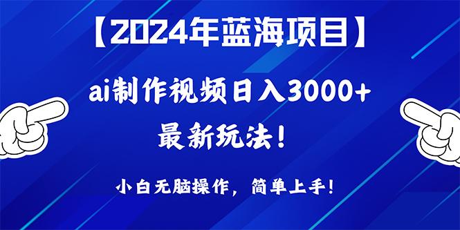 (10014期)2024年蓝海项目，通过ai制作视频日入3000+，小白无脑操作，简单上手！-轻创网