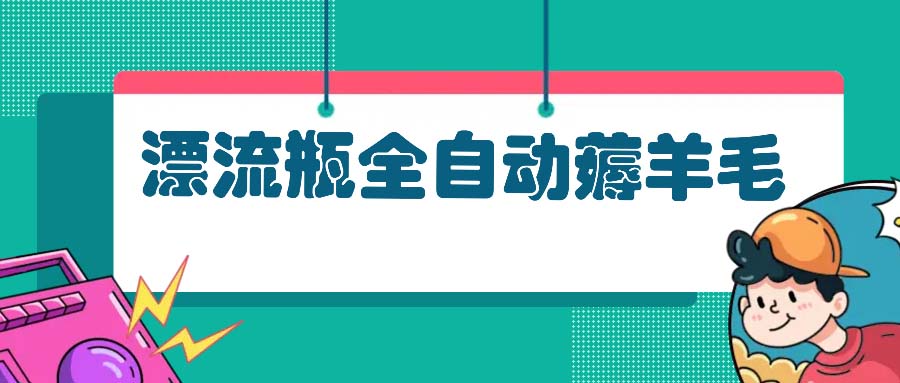 漂流瓶全自动薅羊毛：适合小白，宝妈，上班族，操作也是十分的简单-轻创网