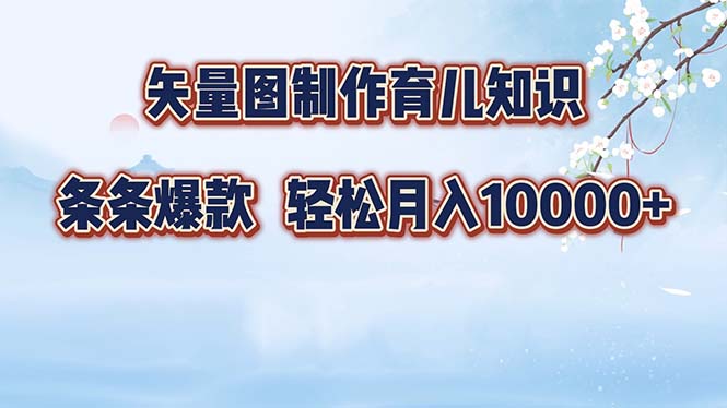 矢量图制作育儿知识，条条爆款，月入10000+-轻创网