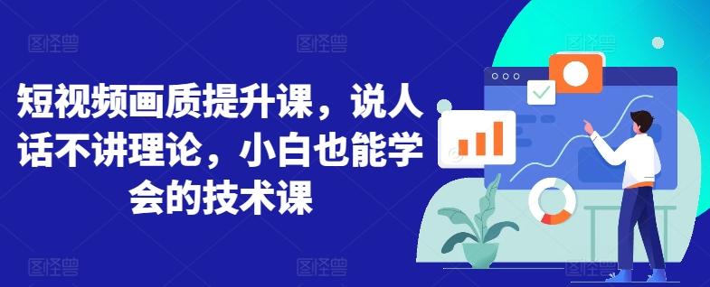 短视频画质提升课，说人话不讲理论，小白也能学会的技术课-轻创网