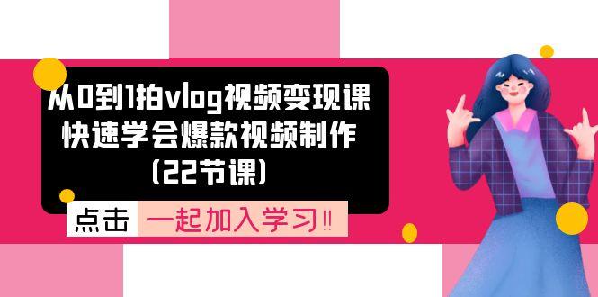 从0到1拍vlog视频变现课：快速学会爆款视频制作(22节课-轻创网