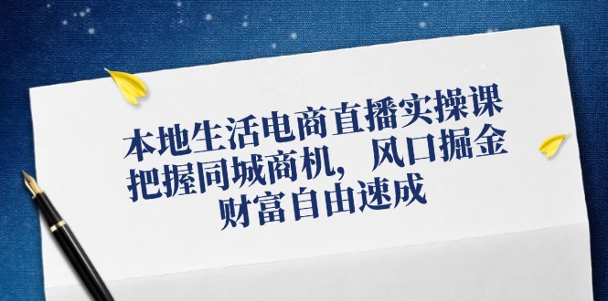本地生活电商直播实操课，把握同城商机，风口掘金，财富自由速成-轻创网