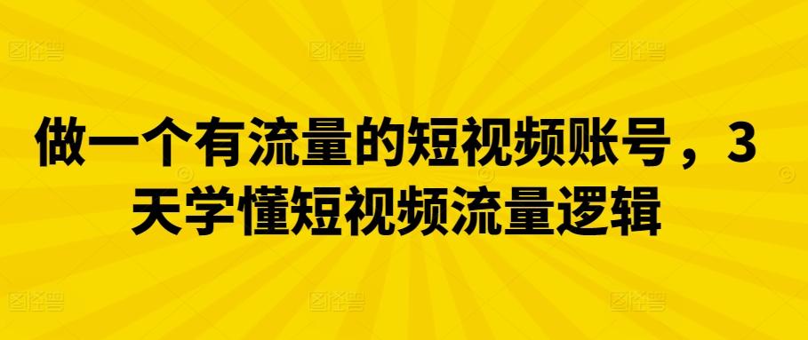 做一个有流量的短视频账号，3天学懂短视频流量逻辑-轻创网