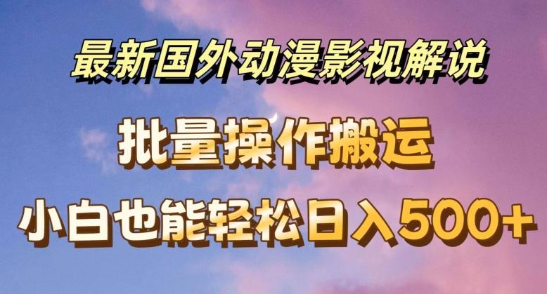 最新国外动漫影视解说，批量下载自动翻译，小白也能轻松日入500+【揭秘】-轻创网