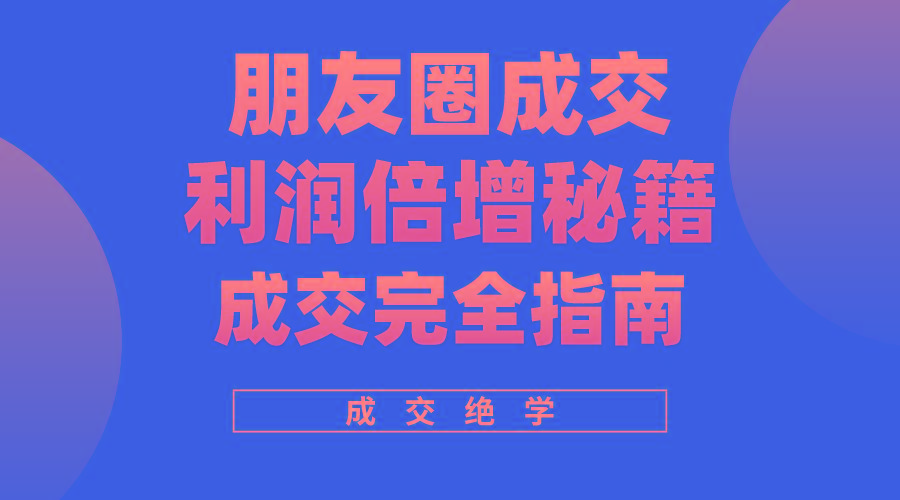 利用朋友圈成交年入100万，朋友圈成交利润倍增秘籍-轻创网