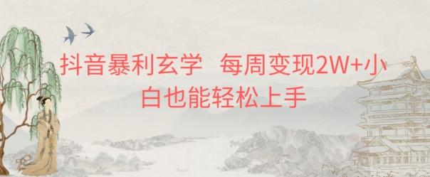 抖音暴利玄学，每周变现2W+小白也能轻松上手-轻创网