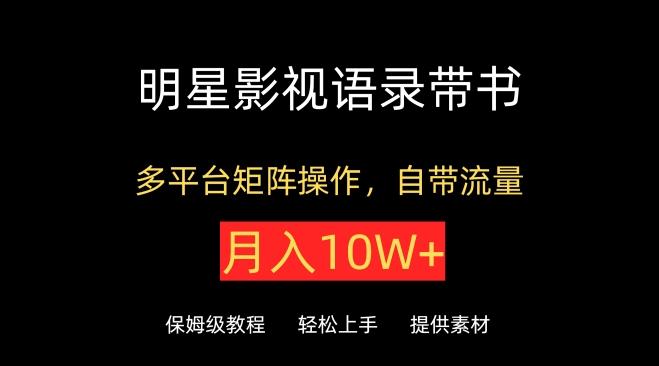 明星影视语录带书，抖音快手小红书视频号多平台矩阵操作，自带流量，月入10W+【揭秘】-轻创网