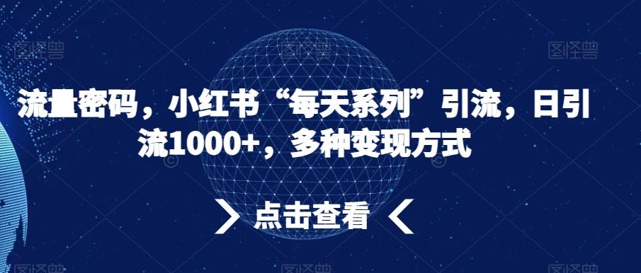 流量密码，小红书“每天系列”引流，日引流1000+，多种变现方式【揭秘】-轻创网