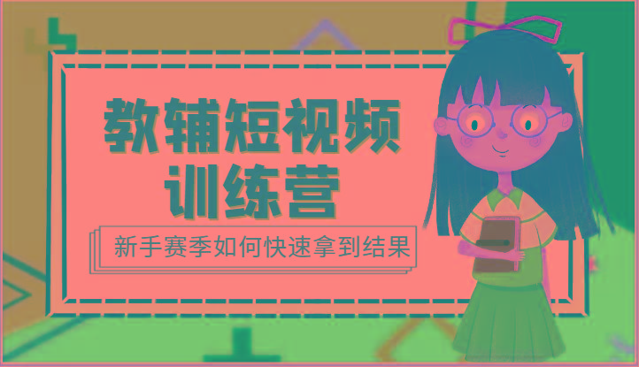 教辅短视频训练营-新手赛季如何快速拿到结果(15节课)-轻创网