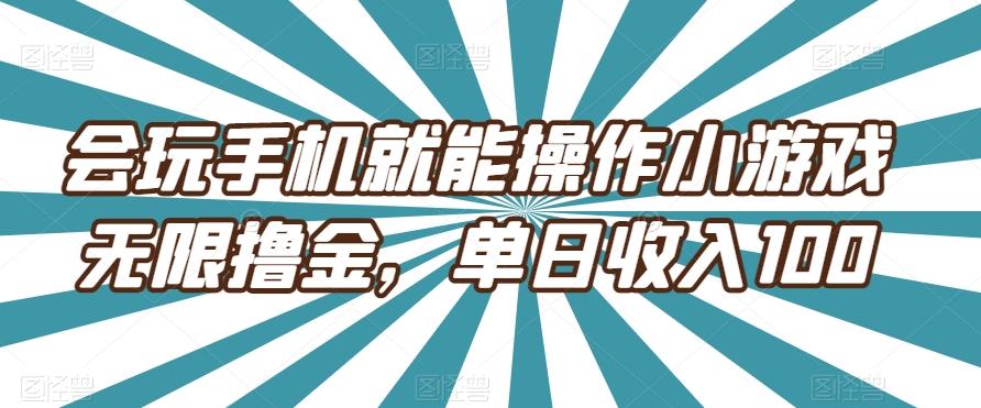 会玩手机就能操作小游戏无限撸金，单日收入100-轻创网