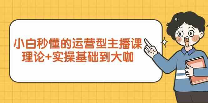 新手小白秒懂的运营型主播课，理论+实操基础到大咖(7节课)-轻创网
