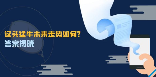这头猛牛未来走势如何？答案揭晓，特殊行情下曙光乍现，紧握千载难逢机会-轻创网