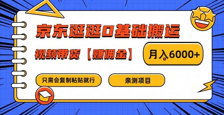 京东逛逛0基础搬运、视频带货【赚佣金】月入6000+【揭秘】-轻创网