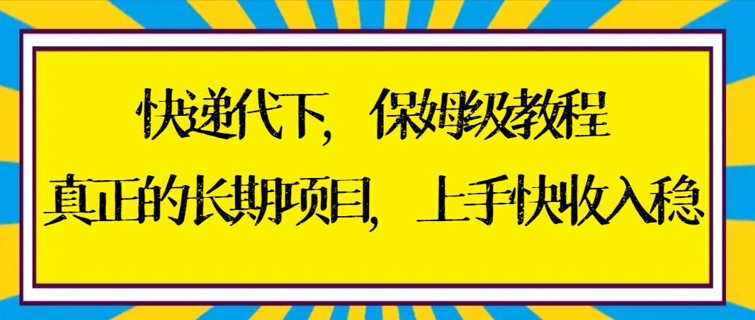 快递代下保姆级教程，真正的长期项目，上手快收入稳【实操+渠道】-轻创网