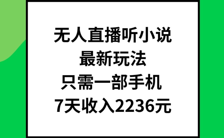 无人直播听小说最新玩法，只需一部手机，7天收入2236元【揭秘】-轻创网
