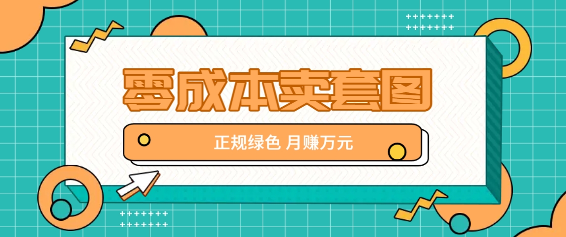 零成本卖套图，绿色正规项目，简单操作月收益10000+【揭秘】-轻创网