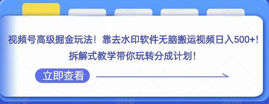 视频号高级掘金玩法，靠去水印软件无脑搬运视频日入500+，拆解式教学带你玩转分成计划【揭秘】-轻创网