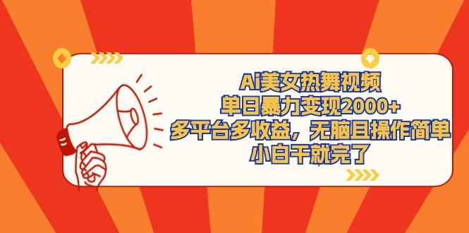 (9271期)Ai美女热舞视频，单日暴力变现2000+，多平台多收益，无脑且操作简单，小…-轻创网