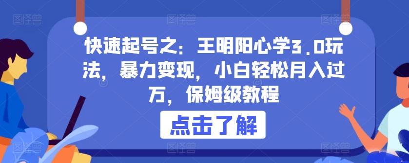 快速起号之：王明阳心学3.0玩法，暴力变现，小白轻松月入过万，保姆级教程【揭秘】-轻创网