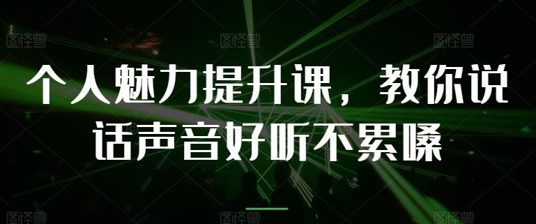 个人魅力提升课，教你说话声音好听不累嗓-轻创网