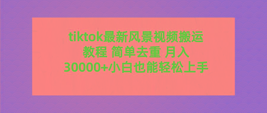 (9804期)tiktok最新风景视频搬运教程 简单去重 月入30000+附全套工具-轻创网