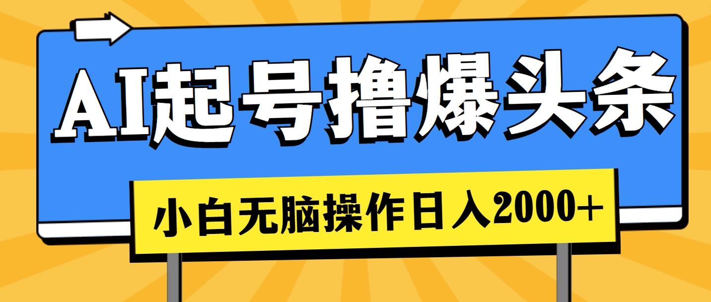 AI起号撸爆头条，小白也能操作，日入2000+-轻创网