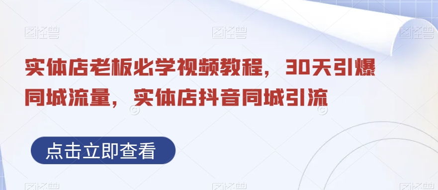 实体店老板必学视频教程，30天引爆同城流量，实体店抖音同城引流-轻创网