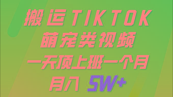 (9931期)一键搬运TIKTOK萌宠类视频 一部手机即可操作 所有平台均可发布 轻松月入5W+-轻创网