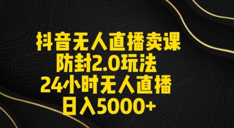 抖音无人直播卖课防封2.0玩法24小时无人直播日入5000+【附直播素材+音频】【揭秘】-轻创网
